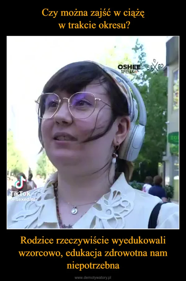 Czy można zajść w ciążę w trakcie okresu? Rodzice rzeczywiście wyedukowali wzorcowo, edukacja zdrowotna nam niepotrzebna