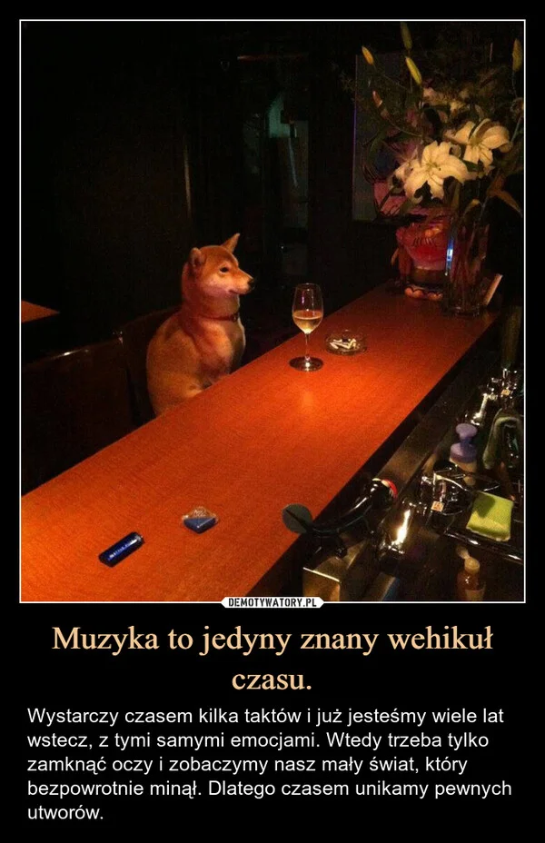 
    Muzyka to jedyny znany wehikuł czasu.