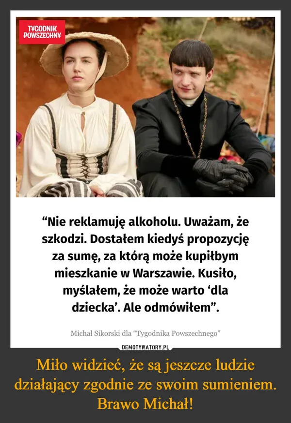 Miło widzieć, że są jeszcze ludzie działający zgodnie ze swoim sumieniem. Brawo Michał!