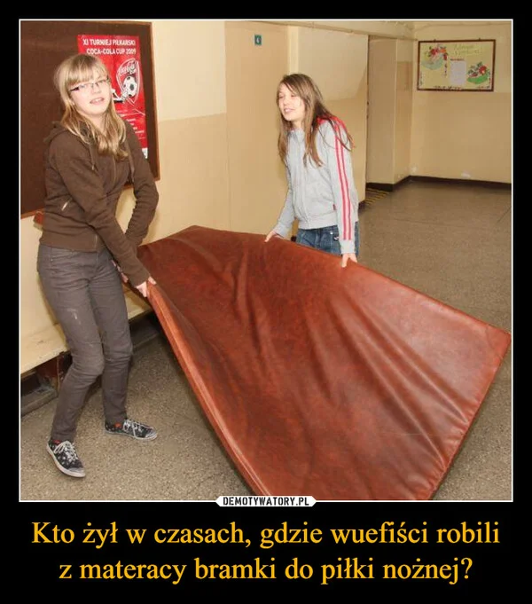 
    Kto żył w czasach, gdzie wuefiści robili z materacy bramki do piłki nożnej?