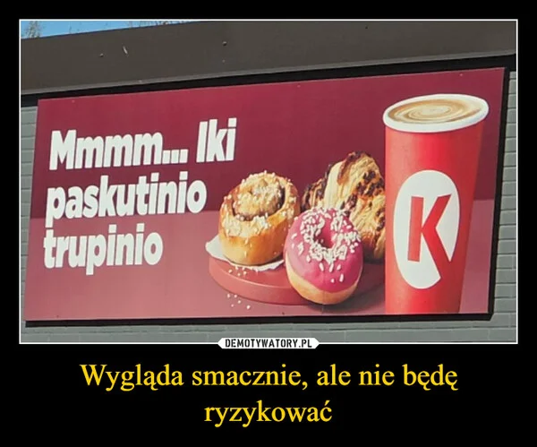 
    Wygląda smacznie, ale nie będę ryzykować