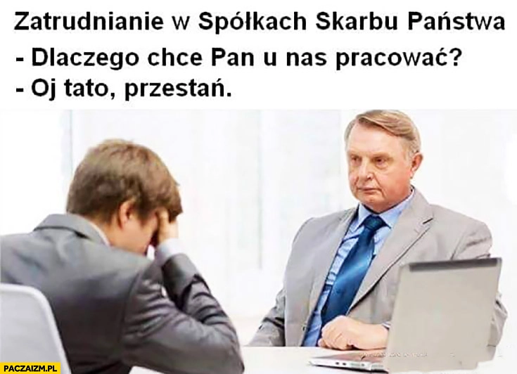 Zatrudnianie w spółkach skarbu państwa: Dlaczego chce pan u nas pracować? Oj tato przestań