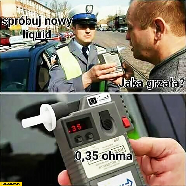 Spróbuj nowy liquid. Jaka grzała? 0,35 ohma alkomat policjant