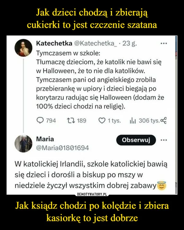 Jak dzieci chodzą i zbierają cukierki to jest czczenie szatana Jak ksiądz chodzi po kolędzie i zbiera kasiorkę to jest dobrze