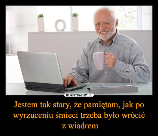 Jestem tak stary, że pamiętam, jak po wyrzuceniu śmieci trzeba było wrócić z wiadrem