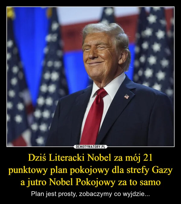 Dziś Literacki Nobel za mój 21 punktowy plan pokojowy dla strefy Gazy a jutro Nobel Pokojowy za to samo