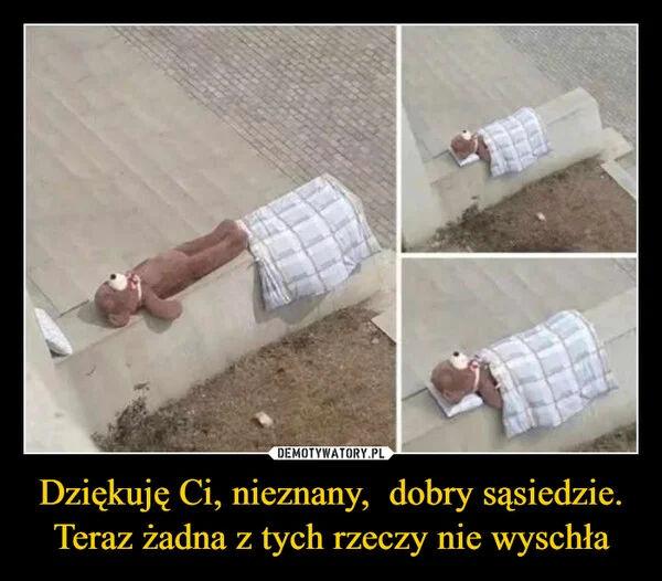 
    Dziękuję Ci, nieznany, dobry sąsiedzie. Teraz żadna z tych rzeczy nie wyschła