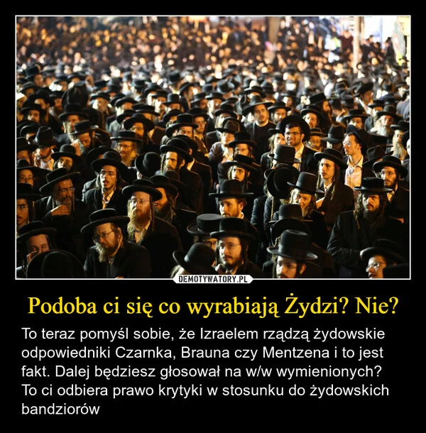 
    Podoba ci się co wyrabiają Żydzi? Nie?