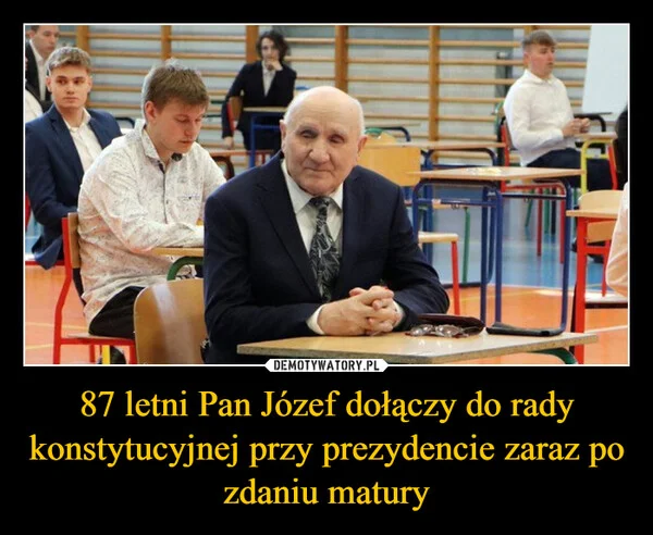 
    87 letni Pan Józef dołączy do rady konstytucyjnej przy prezydencie zaraz po zdaniu matury