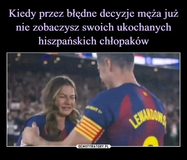 
    Kiedy przez błędne decyzje męża już nie zobaczysz swoich ukochanych hiszpańskich chłopaków