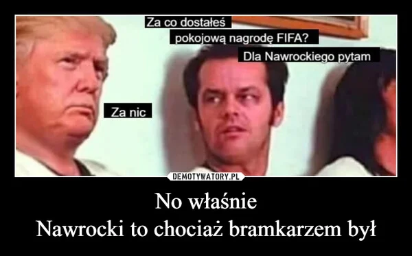 
    No właśnie Nawrocki to chociaż bramkarzem był