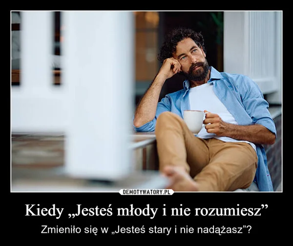 Kiedy „Jesteś młody i nie rozumiesz”
