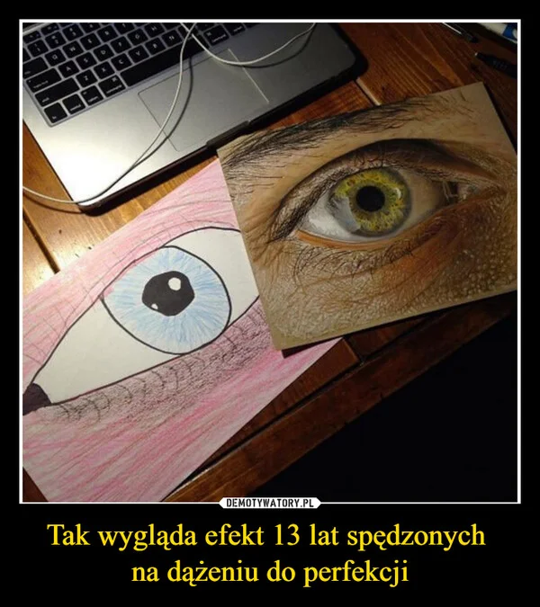 
    Tak wygląda efekt 13 lat spędzonych na dążeniu do perfekcji
