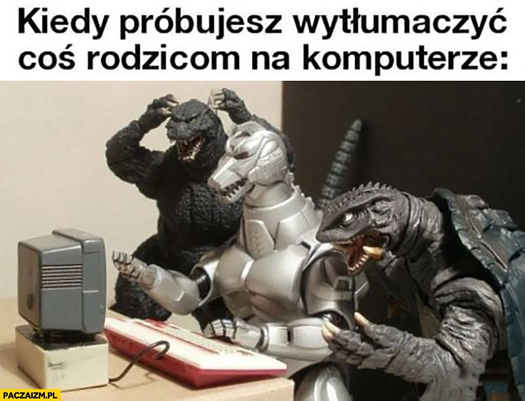 Kiedy próbujesz wytłumaczyć coś rodzicom na komputerze godzilla potwory