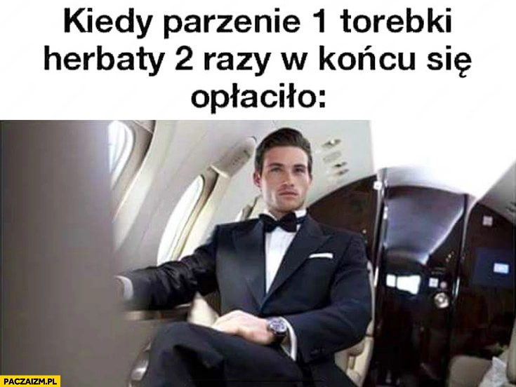 Kiedy parzenie 1 torebki herbaty 2 razy w końcu się opłaciło bogaty mężczyzna