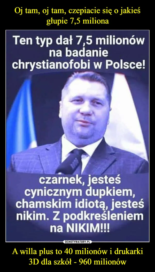 Oj tam, oj tam, czepiacie się o jakieś głupie 7,5 miliona A willa plus to 40 milionów i drukarki 3D dla szkół - 960 milionów
