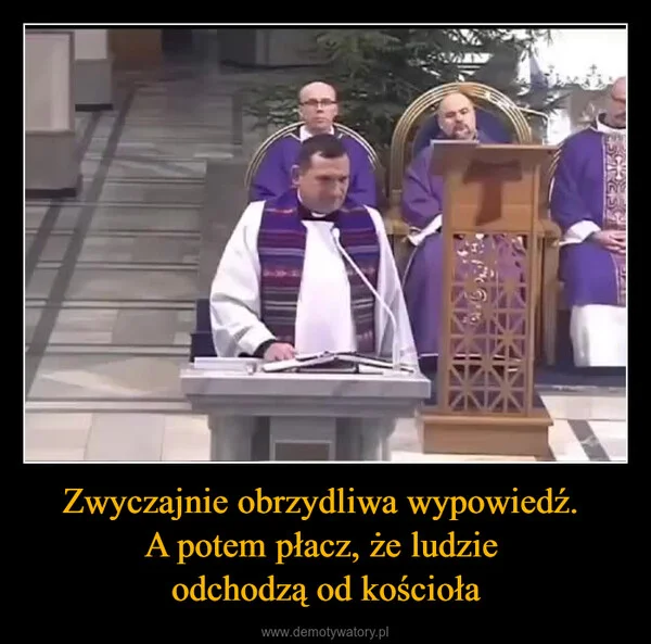 Zwyczajnie obrzydliwa wypowiedź. A potem płacz, że ludzie odchodzą od kościoła