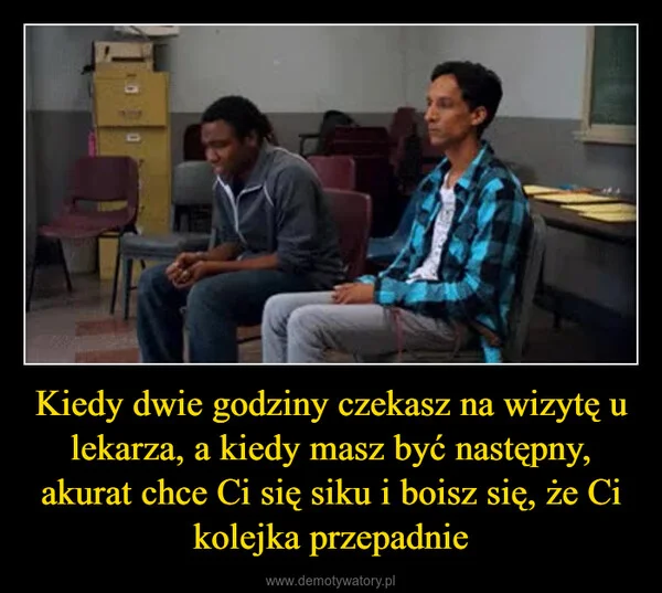 Kiedy dwie godziny czekasz na wizytę u lekarza, a kiedy masz być następny, akurat chce Ci się siku i boisz się, że Ci kolejka przepadnie