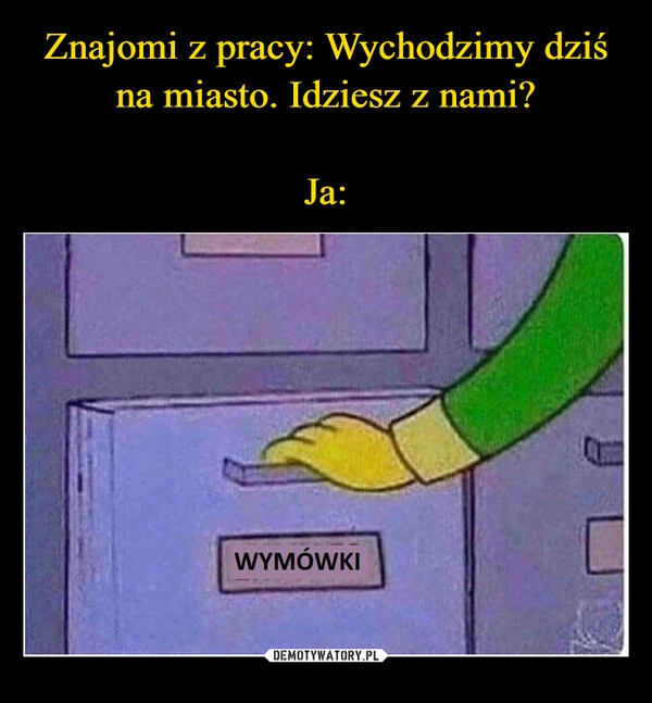Znajomi z pracy: Wychodzimy dziś na miasto. Idziesz z nami? Ja: