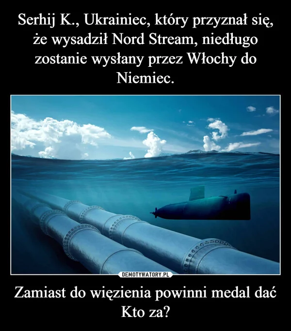 Serhij K., Ukrainiec, który przyznał się, że wysadził Nord Stream, niedługo zostanie wysłany przez Włochy do Niemiec. Zamiast do więzienia powinni medal dać Kto za?
