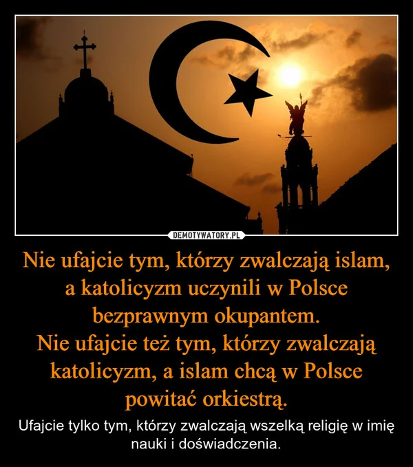 Nie ufajcie tym, którzy zwalczają islam, a katolicyzm uczynili w Polsce bezprawnym okupantem. Nie ufajcie też tym, którzy zwalczają katolicyzm, a islam chcą w Polsce powitać orkiestrą.