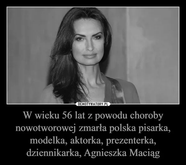 W wieku 56 lat z powodu choroby nowotworowej zmarła polska pisarka, modelka, aktorka, prezenterka, dziennikarka, Agnieszka Maciąg
