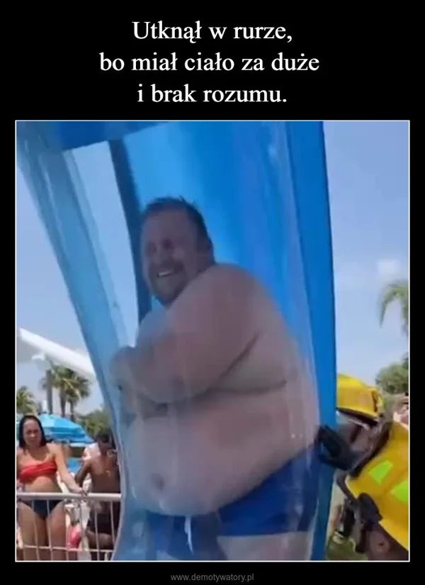 Utknął w rurze, bo miał ciało za duże i brak rozumu.