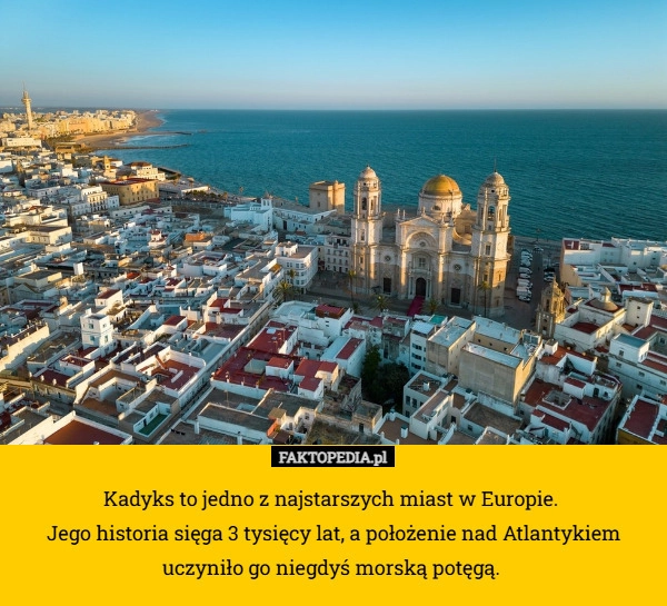 Kadyks to jedno z najstarszych miast w Europie. 
Jego historia sięga 3 tysięcy