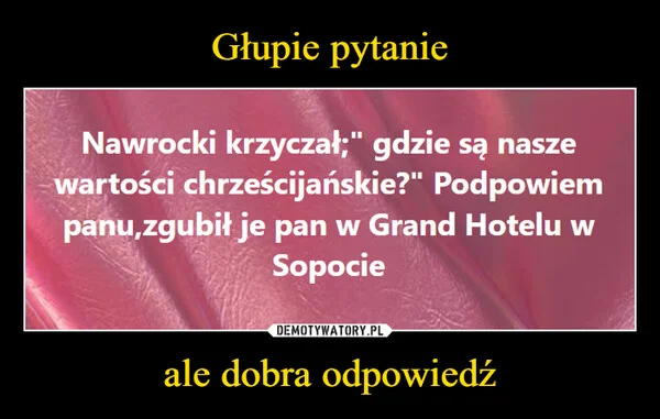 Głupie pytanie ale dobra odpowiedź