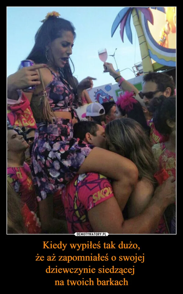 Kiedy wypiłeś tak dużo, że aż zapomniałeś o swojej dziewczynie siedzącej na twoich barkach