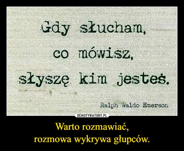 Warto rozmawiać, rozmowa wykrywa głupców.