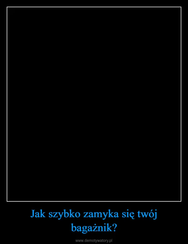 Jak szybko zamyka się twój bagażnik?