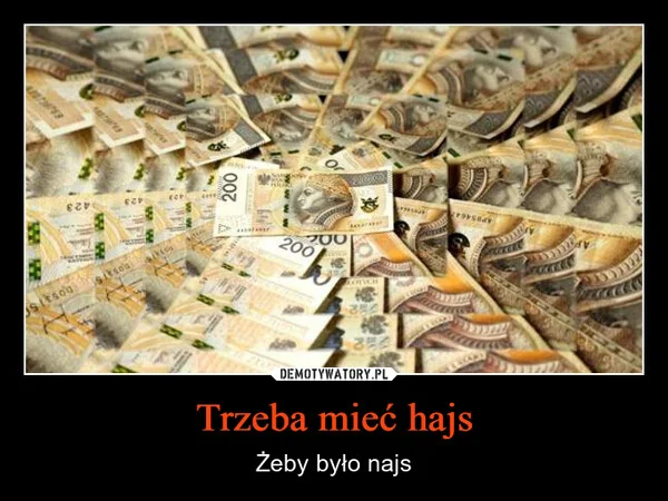 
    Trzeba mieć hajs