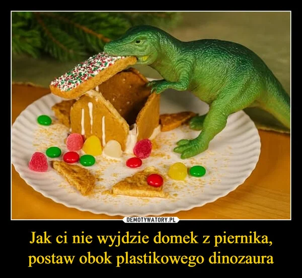 Jak ci nie wyjdzie domek z piernika, postaw obok plastikowego dinozaura