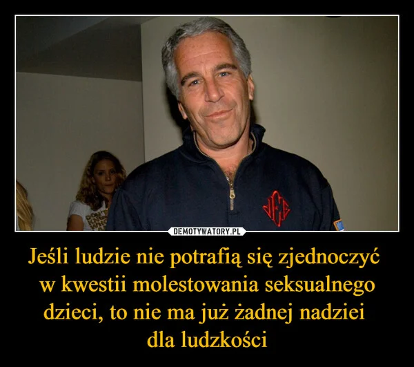 
    Jeśli ludzie nie potrafią się zjednoczyć w kwestii molestowania seksualnego dzieci, to nie ma już żadnej nadziei dla ludzkości