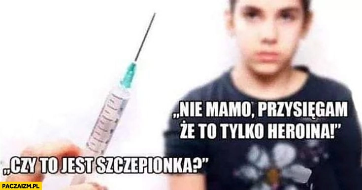 
    Czy to jest szczepionka? Nie mamo przysięgam, że to tylko heroina