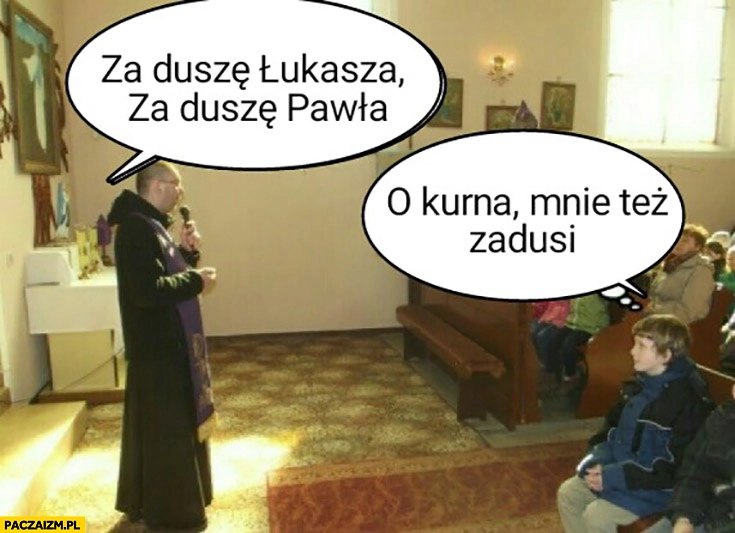 Za duszę Łukasza, za duszę Pawła. O kurna, mnie też zadusi ksiądz