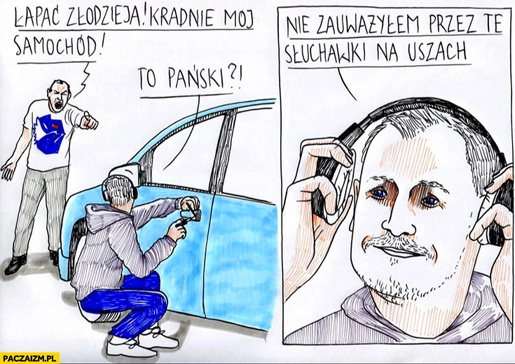 Łapać zlodzieja kradnie mój samochód, Berkowicz to pański? Nie zauważyłem przez te słuchawki na uszach
