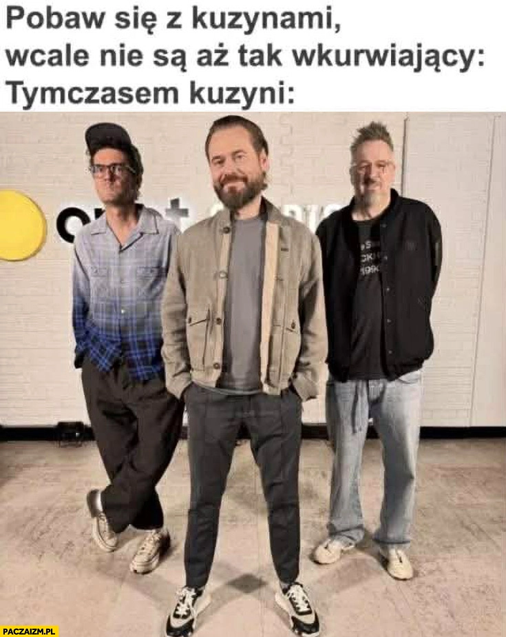 
    Pobaw się z kuzynami wcale nie są aż tak wkurzający, tymczasem kuzyni Wojewódzki Stanowski Kędzierski