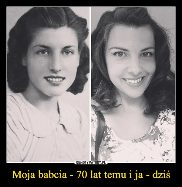 
    Moja babcia - 70 lat temu i ja - dziś