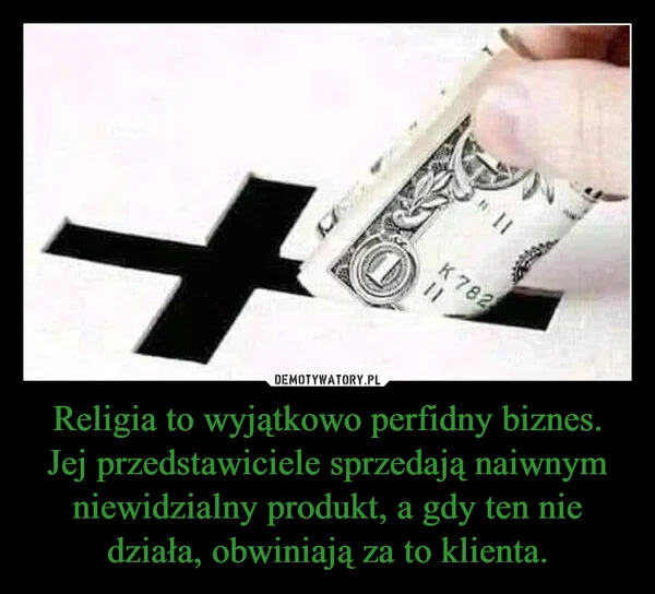 Religia to wyjątkowo perfidny biznes. Jej przedstawiciele sprzedają naiwnym niewidzialny produkt, a gdy ten nie działa, obwiniają za to klienta.