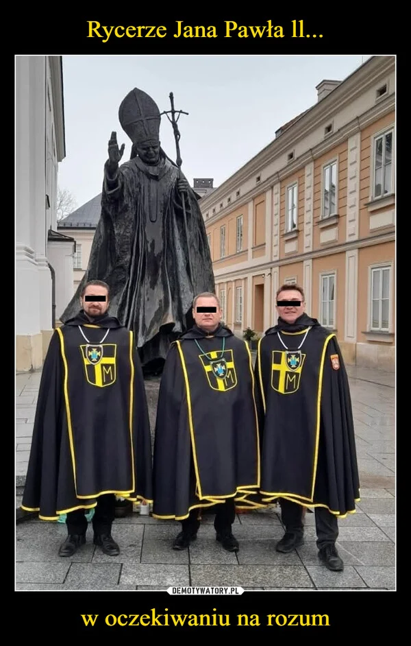 
    Rycerze Jana Pawła ll... w oczekiwaniu na rozum