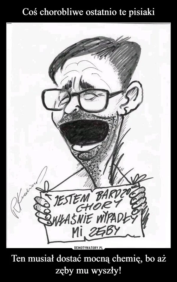 Coś chorobliwe ostatnio te pisiaki Ten musiał dostać mocną chemię, bo aż zęby mu wyszły!