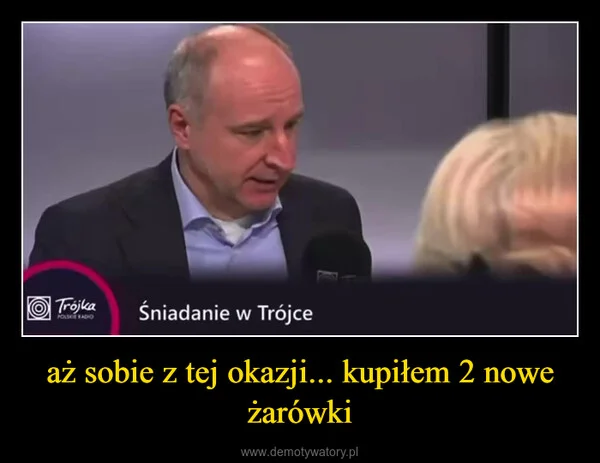 aż sobie z tej okazji... kupiłem 2 nowe żarówki