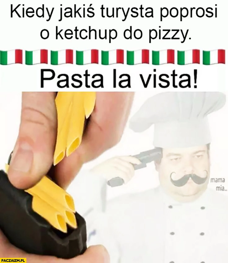 
    Kiedy jakiś turysta poprosi o ketchup do pizzy włoski kucharz samobójstwo z makaronu
