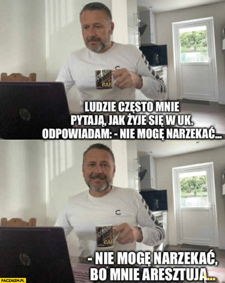 Ludzie pytają mnie jak się żyje w UK, nie mogę narzekać bo mnie aresztują