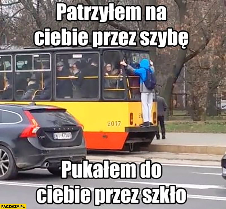 Facet jedzie na zderzaku tramwaju patrzyłem na Ciebie przez szybę, pukałem do Ciebie przez szkło