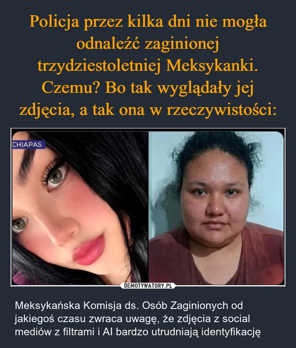 
    Policja przez kilka dni nie mogła odnaleźć zaginionej trzydziestoletniej Meksykanki. Czemu? Bo tak wyglądały jej zdjęcia, a tak ona w rzeczywistości:
