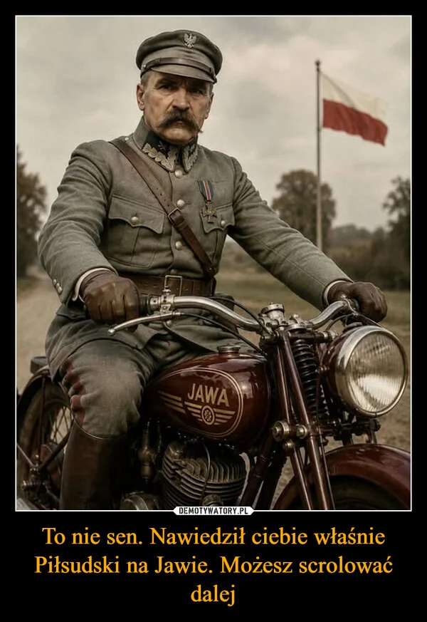 To nie sen. Nawiedził ciebie właśnie Piłsudski na Jawie. Możesz scrolować dalej