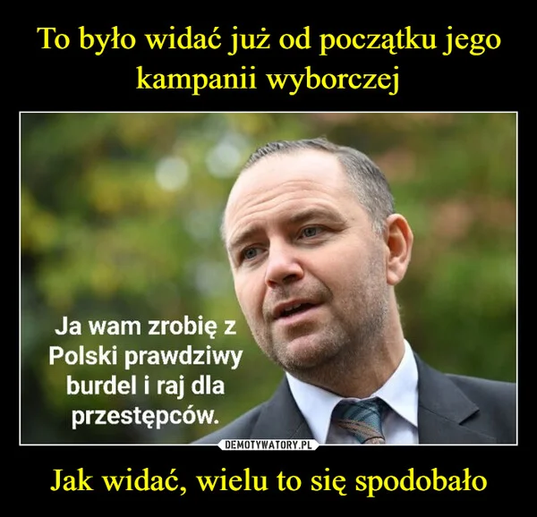 To było widać już od początku jego kampanii wyborczej Jak widać, wielu to się spodobało